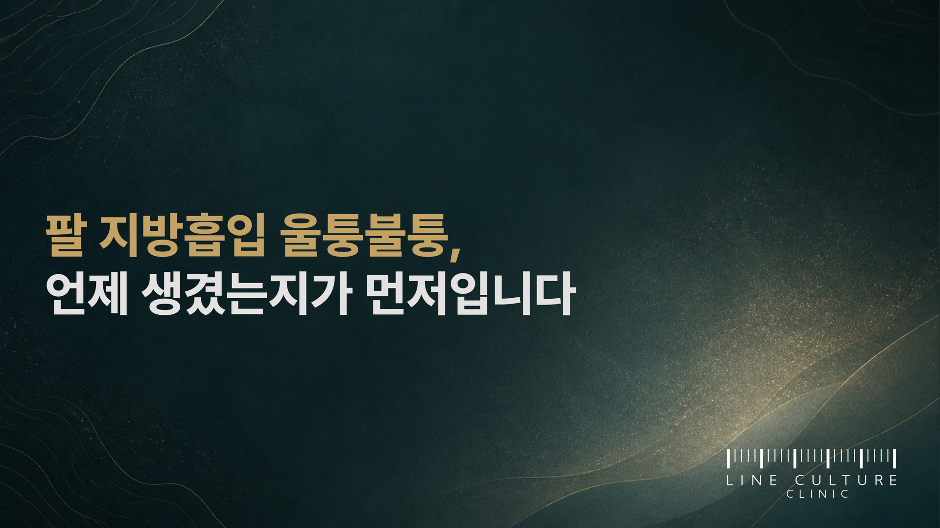 팔 지방흡입 울퉁불퉁, 언제 생겼는지가 먼저입니다 - 라인컬처의원