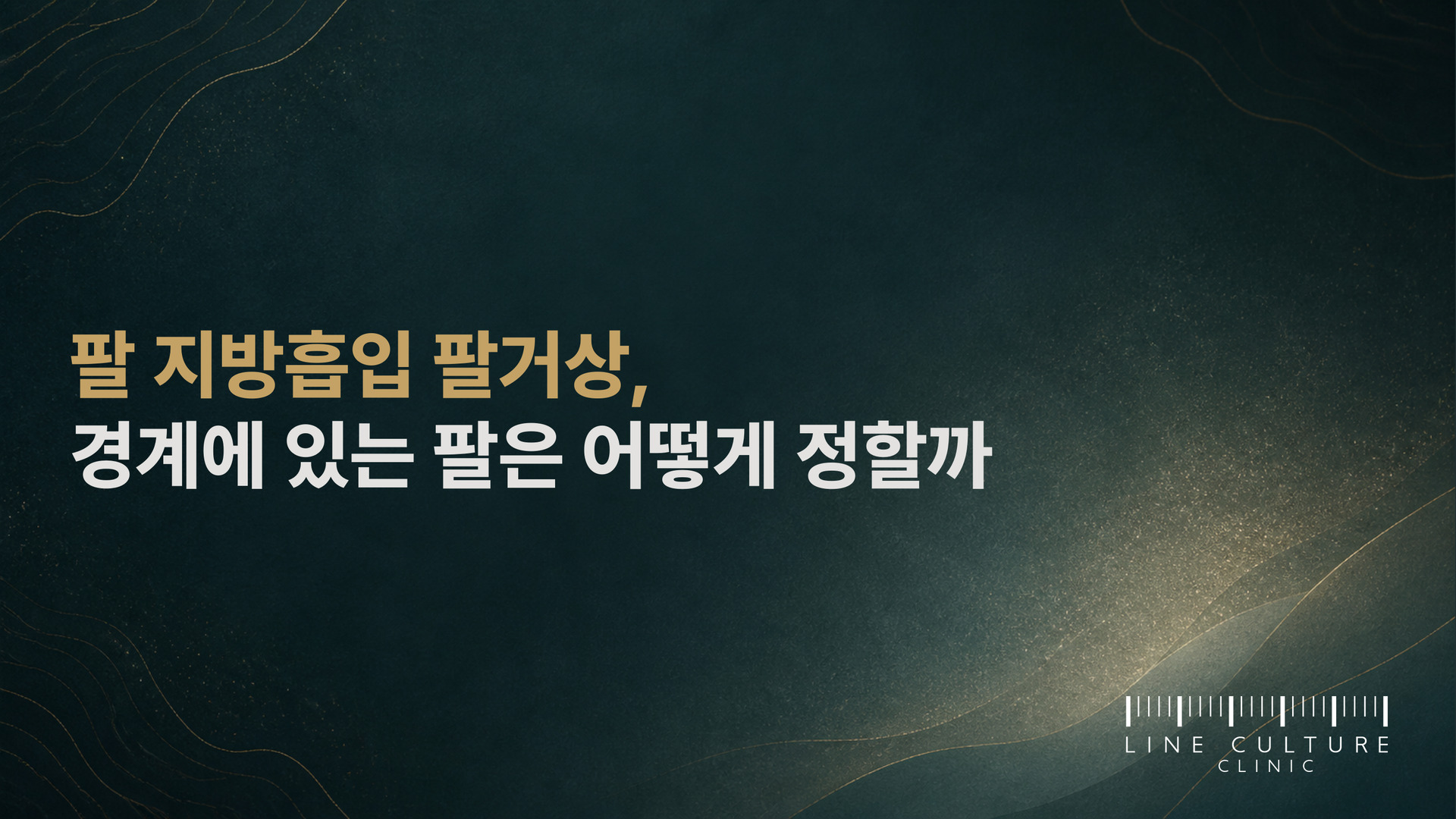 팔 지방흡입 팔거상, 경계에 있는 팔은 어떻게 정할까 - 라인컬처의원