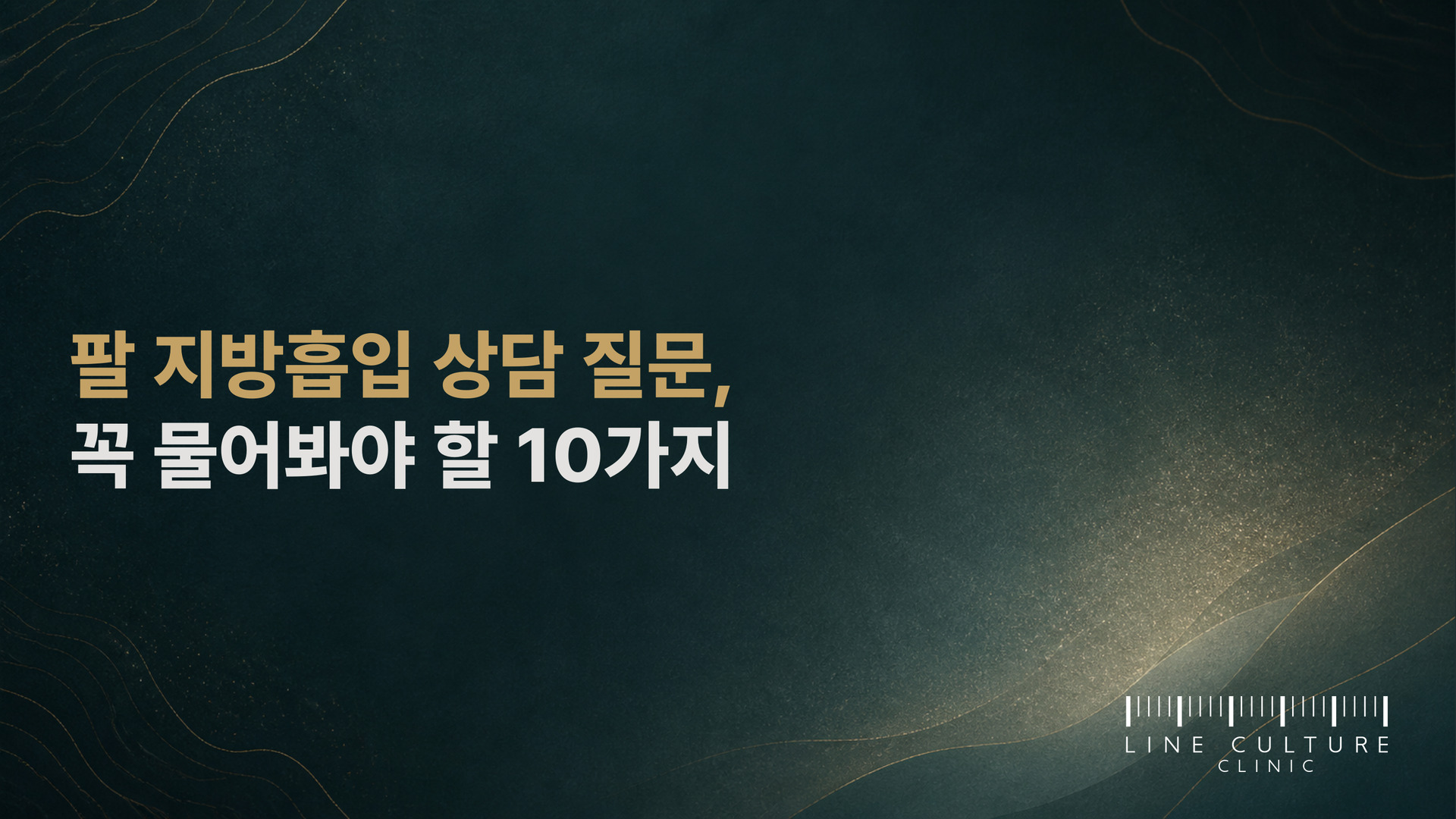 팔 지방흡입 상담 질문, 꼭 물어봐야 할 10가지 - 라인컬처의원